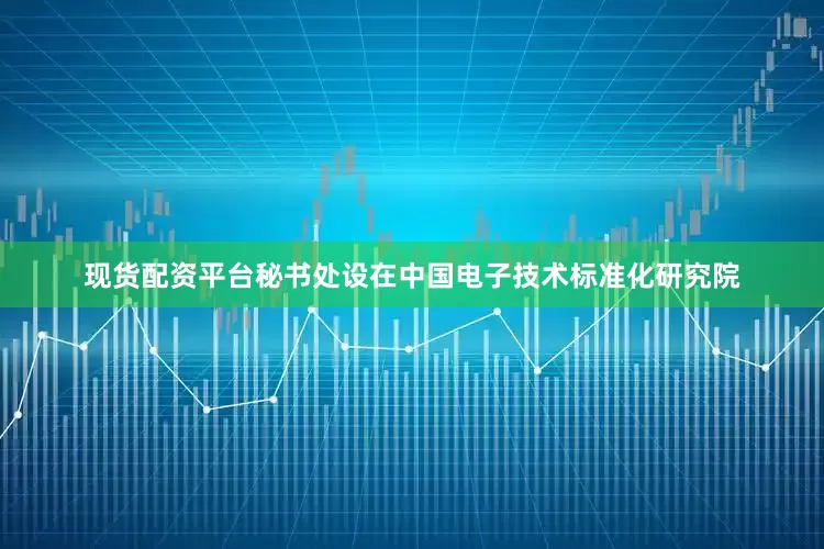 现货配资平台秘书处设在中国电子技术标准化研究院