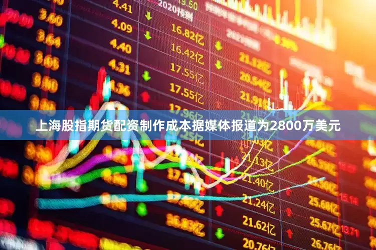 上海股指期货配资制作成本据媒体报道为2800万美元