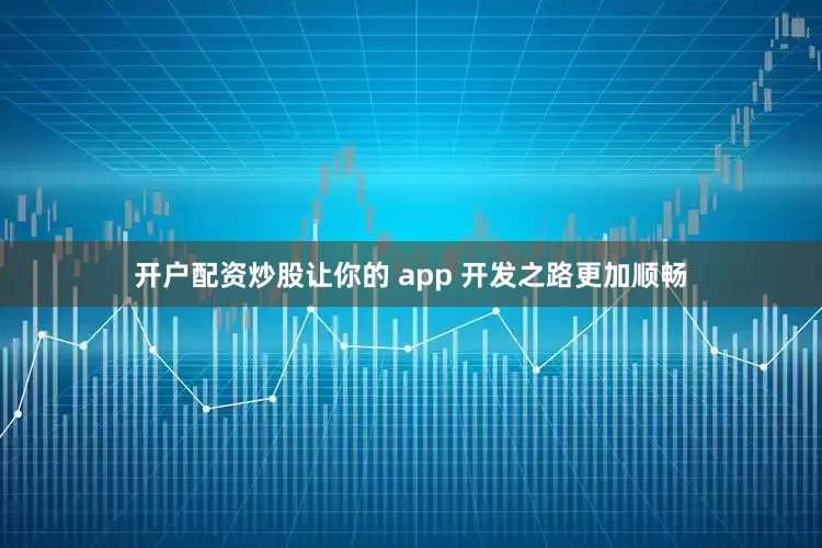 开户配资炒股让你的 app 开发之路更加顺畅