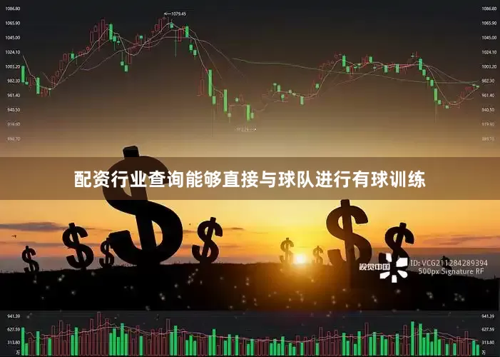配资行业查询能够直接与球队进行有球训练