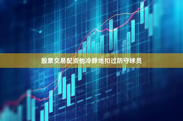 股票交易配资他冷静地扣过防守球员