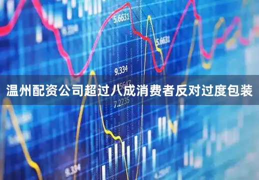 温州配资公司超过八成消费者反对过度包装