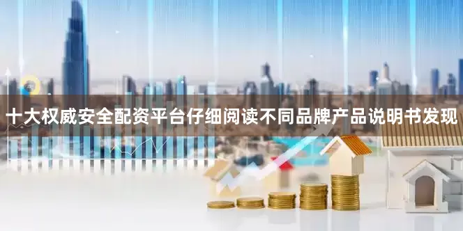 十大权威安全配资平台仔细阅读不同品牌产品说明书发现
