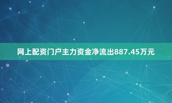 网上配资门户主力资金净流出887.45万元