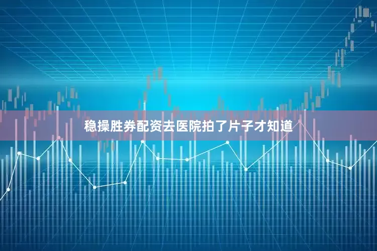 稳操胜券配资去医院拍了片子才知道