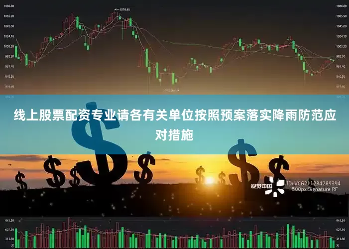 线上股票配资专业请各有关单位按照预案落实降雨防范应对措施