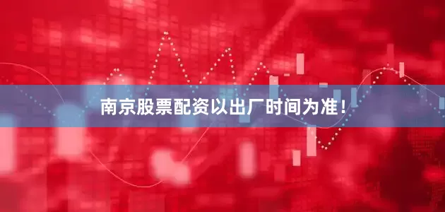南京股票配资以出厂时间为准！