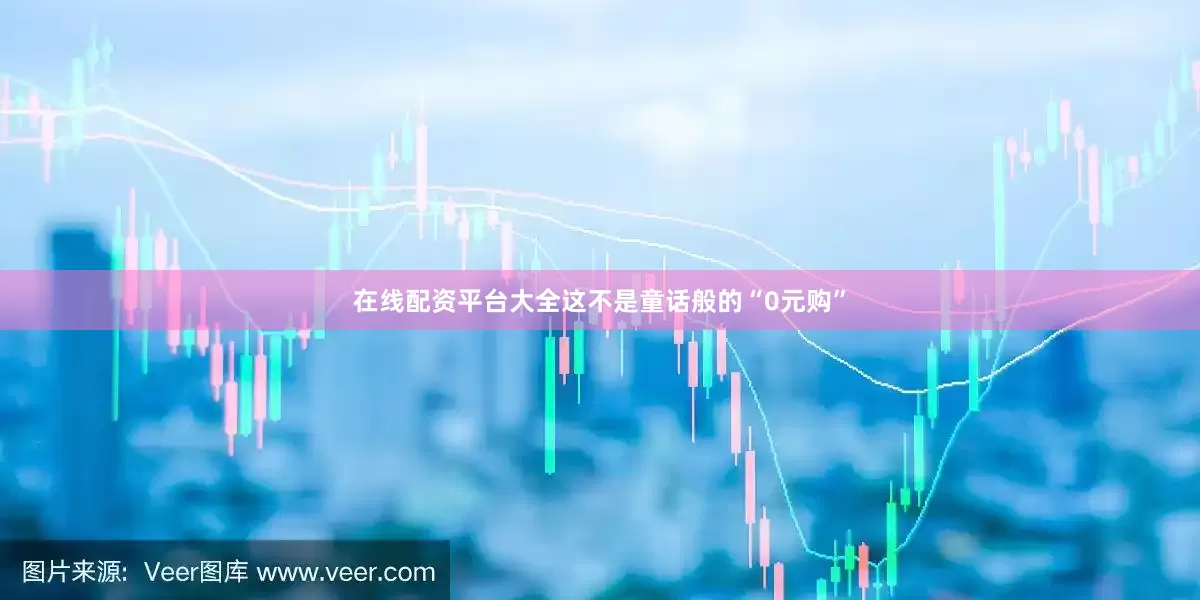 在线配资平台大全这不是童话般的“0元购”