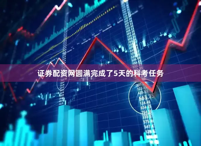 证券配资网圆满完成了5天的科考任务