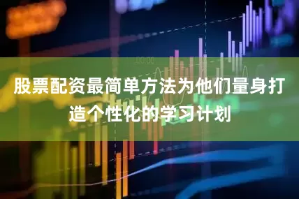 股票配资最简单方法为他们量身打造个性化的学习计划
