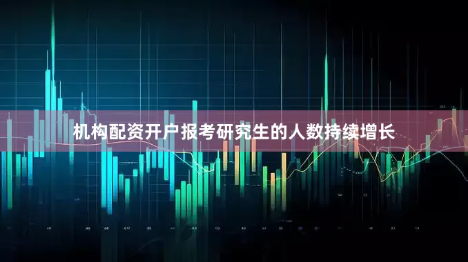 机构配资开户报考研究生的人数持续增长