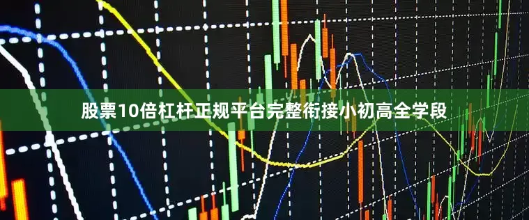 股票10倍杠杆正规平台完整衔接小初高全学段