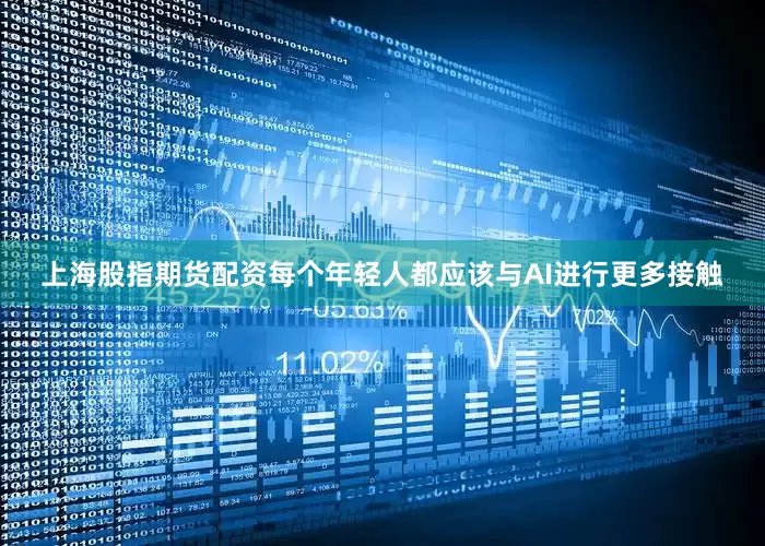 上海股指期货配资每个年轻人都应该与AI进行更多接触