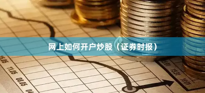 网上如何开户炒股（证券时报）