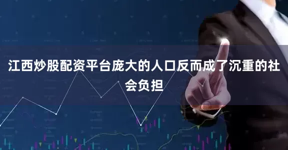 江西炒股配资平台庞大的人口反而成了沉重的社会负担