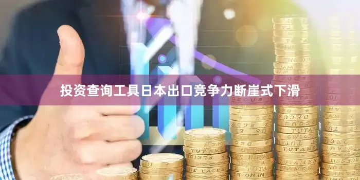 投资查询工具日本出口竞争力断崖式下滑