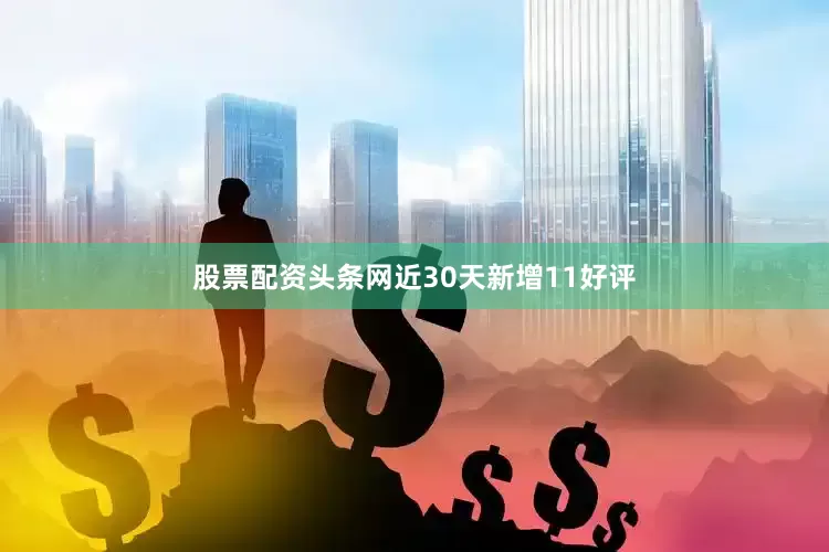 股票配资头条网近30天新增11好评