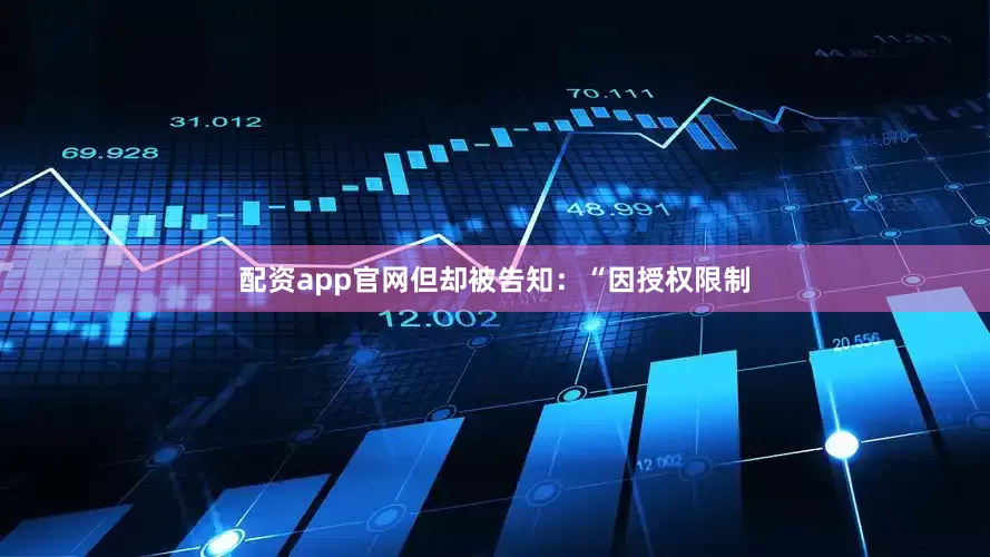 配资app官网但却被告知：“因授权限制