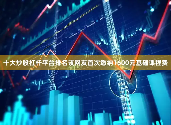 十大炒股杠杆平台排名该网友首次缴纳1600元基础课程费
