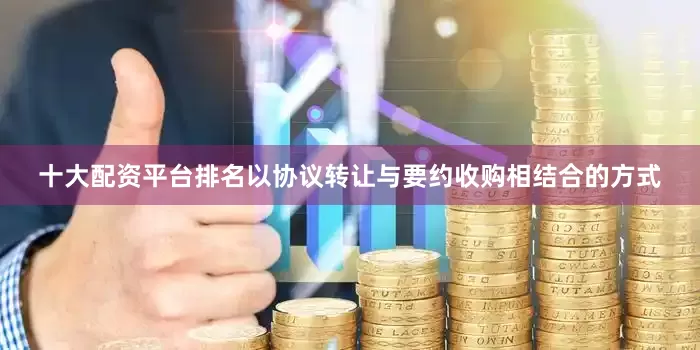 十大配资平台排名以协议转让与要约收购相结合的方式