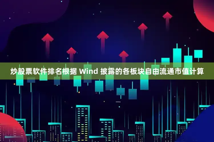 炒股票软件排名根据 Wind 披露的各板块自由流通市值计算