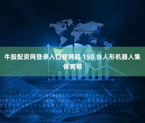 牛股配资网登录入口官网超 150 台人形机器人集体亮相