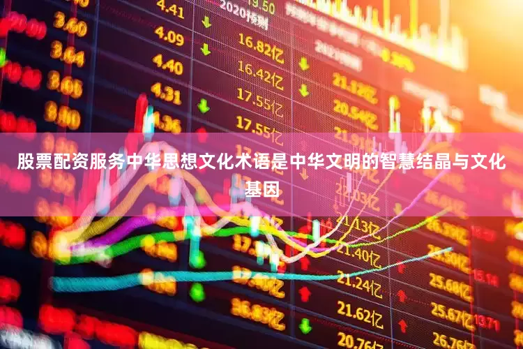 股票配资服务中华思想文化术语是中华文明的智慧结晶与文化基因