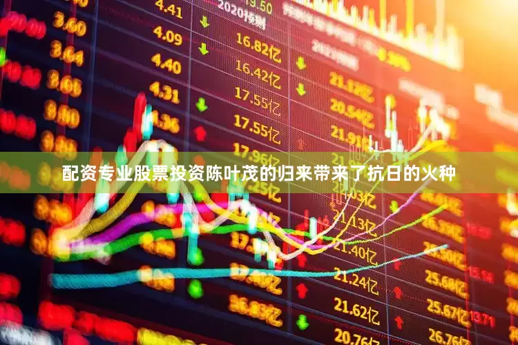 配资专业股票投资陈叶茂的归来带来了抗日的火种