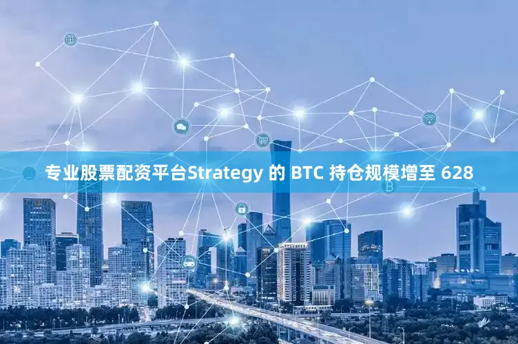 专业股票配资平台Strategy 的 BTC 持仓规模增至 628