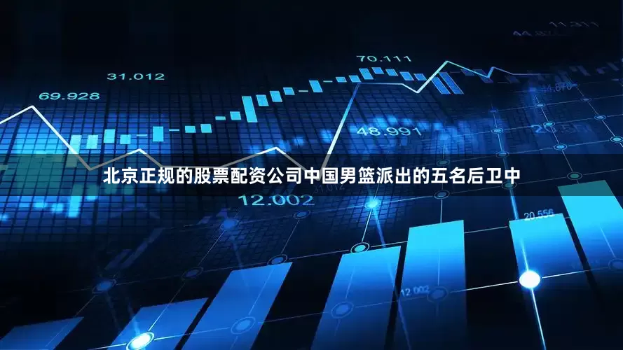 北京正规的股票配资公司中国男篮派出的五名后卫中