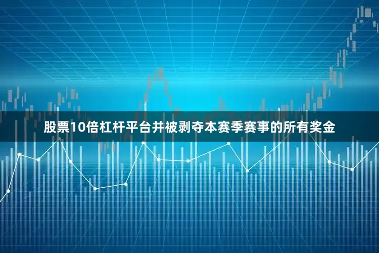 股票10倍杠杆平台并被剥夺本赛季赛事的所有奖金