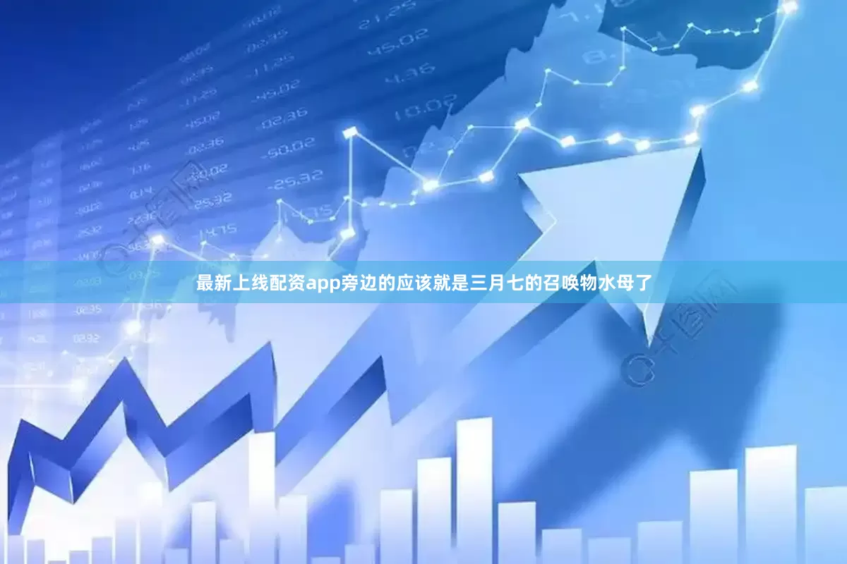 最新上线配资app旁边的应该就是三月七的召唤物水母了