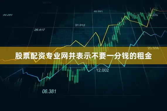 股票配资专业网并表示不要一分钱的租金