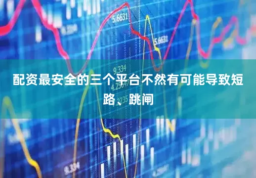 配资最安全的三个平台不然有可能导致短路、跳闸
