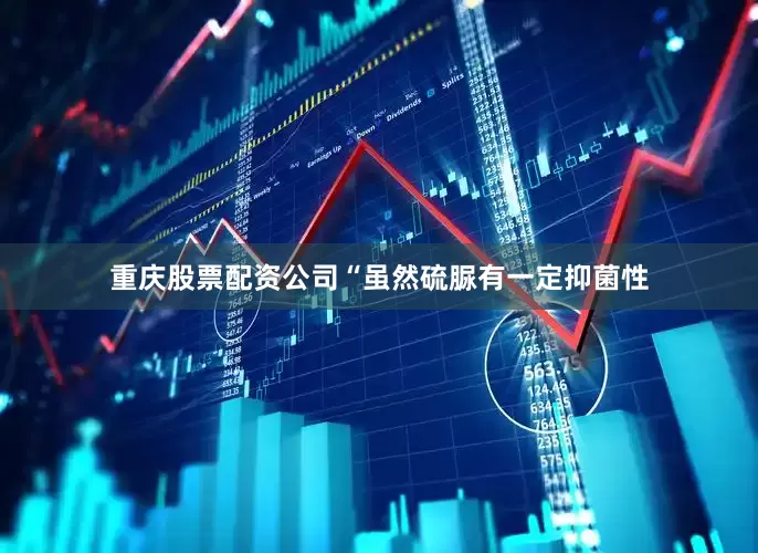 重庆股票配资公司“虽然硫脲有一定抑菌性