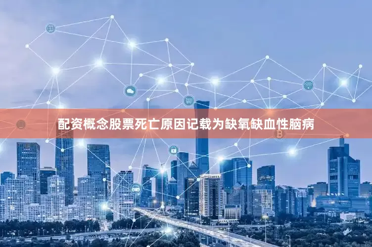 配资概念股票死亡原因记载为缺氧缺血性脑病
