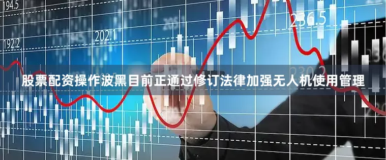 股票配资操作波黑目前正通过修订法律加强无人机使用管理