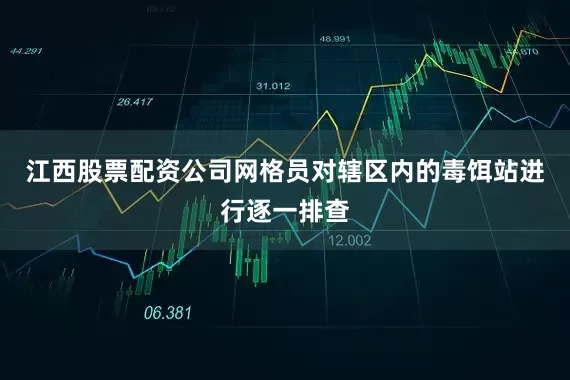 江西股票配资公司网格员对辖区内的毒饵站进行逐一排查