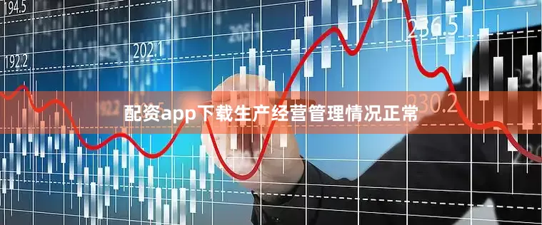 配资app下载生产经营管理情况正常